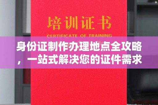 回民身份证制作办理地点全攻略，一站式解决您的证件需求
