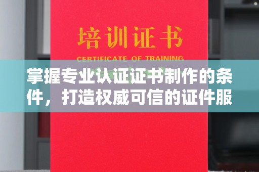 回民掌握专业认证证书制作的条件，打造权威可信的证件服务