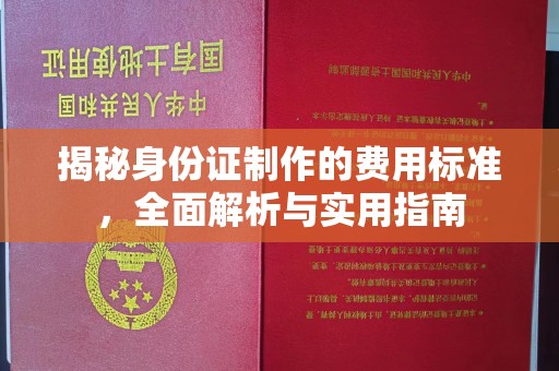 回民揭秘身份证制作的费用标准，全面解析与实用指南