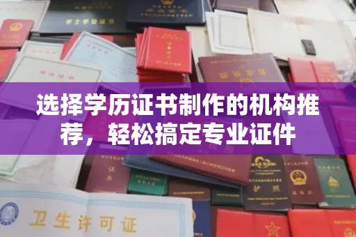 回民选择学历证书制作的机构推荐，轻松搞定专业证件