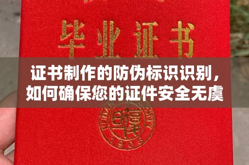 回民证书制作的防伪标识识别，如何确保您的证件安全无虞？