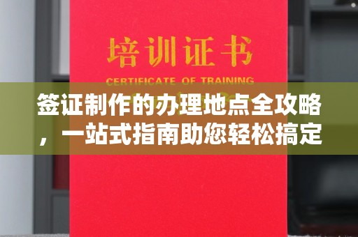 回民签证制作的办理地点全攻略，一站式指南助您轻松搞定签证