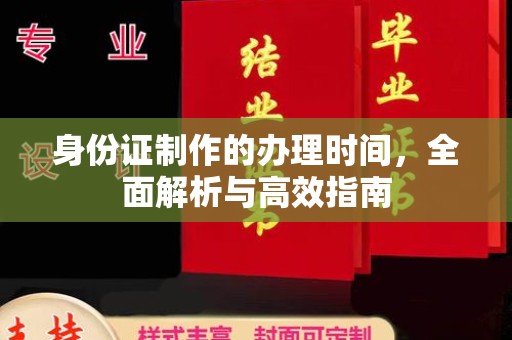 回民身份证制作的办理时间，全面解析与高效指南