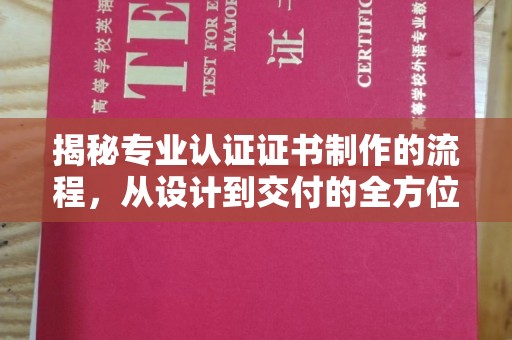 回民揭秘专业认证证书制作的流程，从设计到交付的全方位解析