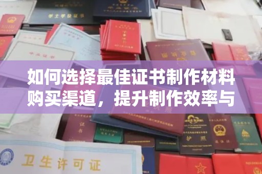 回民如何选择最佳证书制作材料购买渠道，提升制作效率与质量
