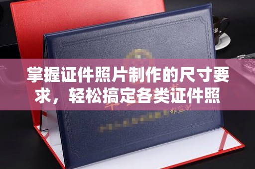 回民掌握证件照片制作的尺寸要求，轻松搞定各类证件照