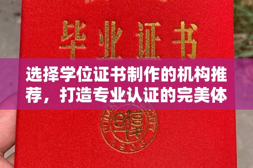回民选择学位证书制作的机构推荐，打造专业认证的完美体验