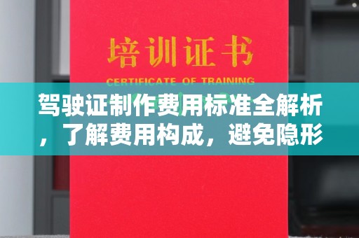 回民驾驶证制作费用标准全解析，了解费用构成，避免隐形消费