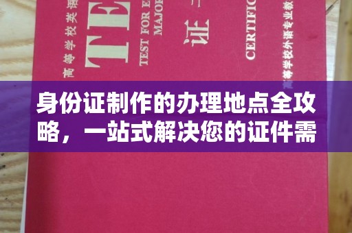 回民身份证制作的办理地点全攻略，一站式解决您的证件需求