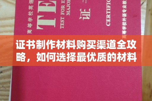 回民证书制作材料购买渠道全攻略，如何选择最优质的材料